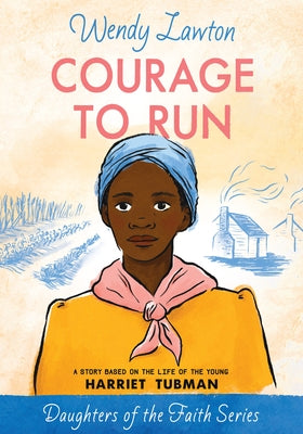 Courage to Run: A Story Based on the Life of Young Harriet Tubman by Lawton, Wendy