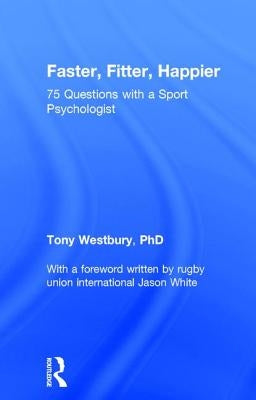 Faster, Fitter, Happier: 75 questions with a Sport Psychologist by Westbury, Tony