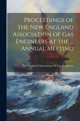 Proceedings of the New England Association of Gas Engineers at the ... Annual Meeting by New England Association of Gas Engine
