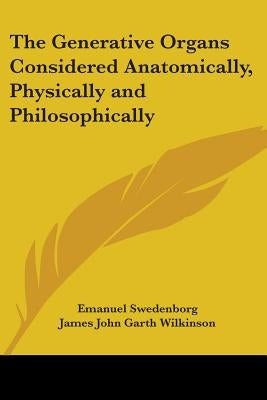 The Generative Organs Considered Anatomically, Physically and Philosophically by Swedenborg, Emanuel