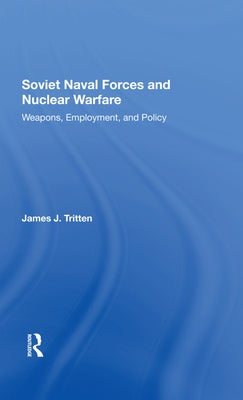 Soviet Naval Forces and Nuclear Warfare: Weapons, Employment, and Policy by Tritten, James J.