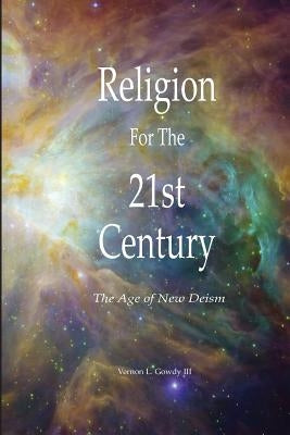Religion For the 21st Century - The Age of New Deism by Gowdy, Vernon, III