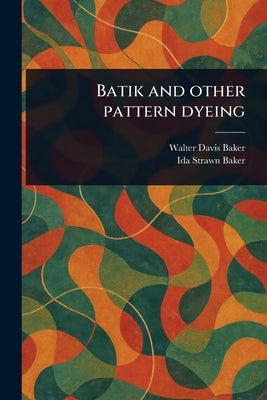 Batik and Other Pattern Dyeing by Baker, Walter Davis