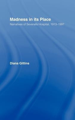 Madness in Its Place: Narratives of Severalls Hospital 1913-1997 by Gittins, Diana