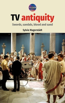 TV Antiquity: Swords, Sandals, Blood and Sand by Magerstädt, Sylvie