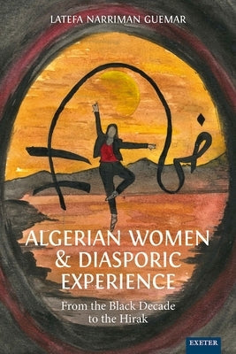 Algerian Women and Diasporic Experience: From the Black Decade to the Hirak by Narriman Guemar, Latefa