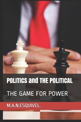 POLITICS and THE POLITICAL: The Game for Power by Navia Esquivel, Manuel Antonio