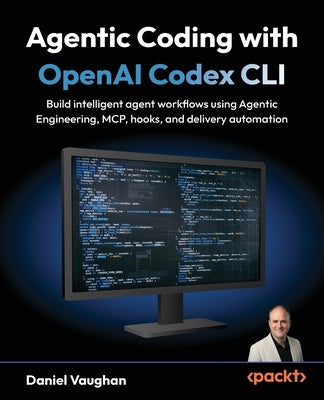 Agentic Coding with OpenAI Codex CLI: Build intelligent agent workflows using Agentic Engineering, MCP, hooks, and delivery automation by Vaughan, Daniel