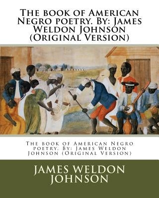 The book of American Negro poetry. By: James Weldon Johnson (Original Version) by Johnson, James Weldon