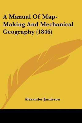 A Manual Of Map-Making And Mechanical Geography (1846) by Jamieson, Alexander
