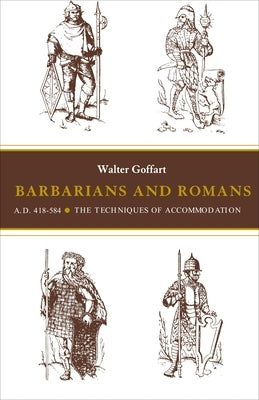 Barbarians and Romans, A.D. 418-584: The Techniques of Accommodation by Goffart, Walter