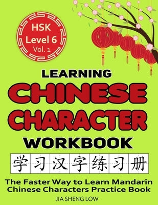Learning Chinese Character Workbook: HSK Level 6 Volume 1 - The Faster Way to Learn Mandarin Chinese Characters Practice Book: Learning Chinese Charac by Low, Jia Sheng