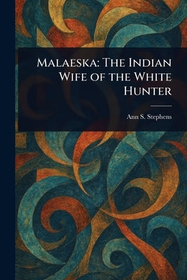 Malaeska: The Indian Wife of the White Hunter by Stephens, Ann S. (Ann Sophia)