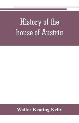 History of the house of Austria, from the accession of Francis I. to the revolution of 1848. In continuation of the history written by Archdeacon Coxe by Keating Kelly, Walter