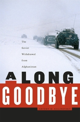 Long Goodbye: The Soviet Withdrawal from Afghanistan by Kalinovsky, Artemy M.