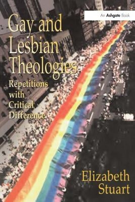 Gay and Lesbian Theologies: Repetitions with Critical Difference by Stuart, Elizabeth