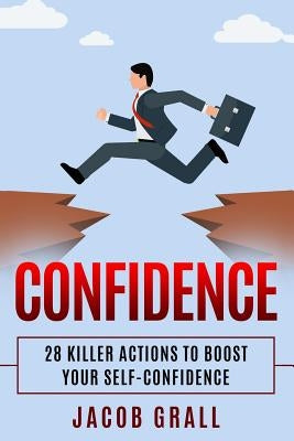 Confidence: 28 Killer Actions to Boost Your Self-Confidence by Grall, Jacob
