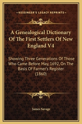 A Genealogical Dictionary Of The First Settlers Of New England V4: Showing Three Generations Of Those Who Came Before May, 1692, On The Basis Of Farme by Savage, James