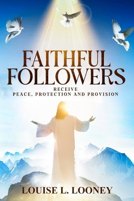 Faithful Followers Receive Peace, Protection and Provision by Looney, Louise L.