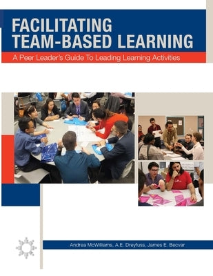 Facilitating Team-Based Learning: A Peer Leader's Guide to Leading Learning Activities by McWilliams, Andrea L.