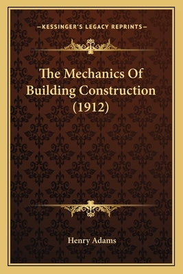 The Mechanics Of Building Construction (1912) by Adams, Henry