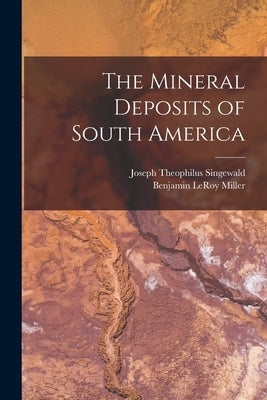 The Mineral Deposits of South America by Singewald, Joseph Theophilus