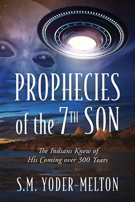 Prophecies of the 7th Son: The Indians Knew of His Coming Over 300 Years by Yoder-Melton, S. M.