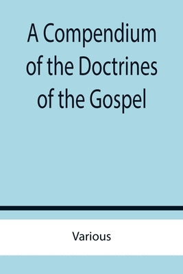 A Compendium of the Doctrines of the Gospel by Various