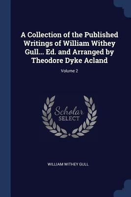 A Collection of the Published Writings of William Withey Gull... Ed. and Arranged by Theodore Dyke Acland; Volume 2 by Gull, William Withey