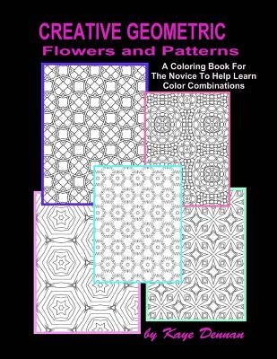 Creative Geometric Flowers and Patterns: A Coloring Book For The Novice To Help Learn Color Combinations by Dennan, Kaye