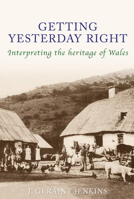 Getting Yesterday Right: Interpreting the Heritage of Wales by Jenkins, J. Geraint