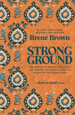 Strong Ground: The Lessons of Daring Leadership, the Tenacity of Paradox, and the Wisdom of the Human Spirit by Brown, Brené