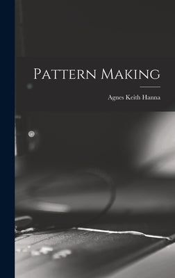 Pattern Making by Hanna, Agnes Keith