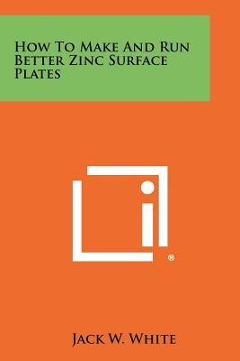 How to Make and Run Better Zinc Surface Plates by White, Jack W.