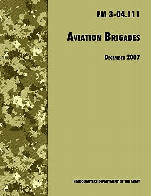 Aviation Brigades: The Official U.S. Army Field Manual FM 3-04.111 (7 December 2007 revision) by U. S. Department of the Army