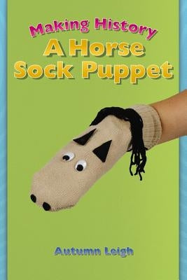 Making History: A Horse Sock Puppet by Leigh, Autumn