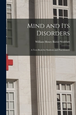 Mind and Its Disorders: A Text-Book for Students and Practitioners by Stoddart, William Henry Butter