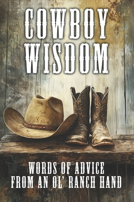 Cowboy Wisdom: Words of Advice from an Ol' Ranch Hand by Ranch-Hand, Charlie The