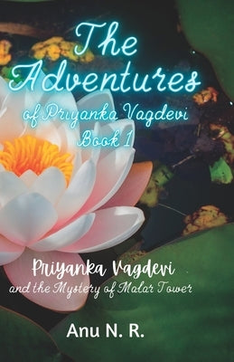 The Adventures of Priyanka Vagdevi: Priyanka Vagdevi and the Mystery of Malar Tower by N. R., Anu