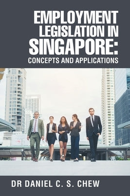 Employment Legislation in Singapore: Concepts and Applications by Chew, Daniel C. S.