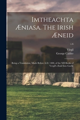 Imtheachta Æniasa. The Irish Æneid; Being a Translation, Made Before A.D. 1400, of the XII Books of Vergil's Ænid Into Gaelic; v.6 by Virgil