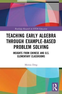 Teaching Early Algebra through Example-Based Problem Solving: Insights from Chinese and U.S. Elementary Classrooms by Ding, Meixia