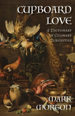 Cupboard Love: A Dictionary of Culinary Curiosities by Morton, Mark