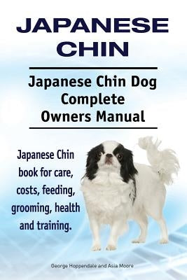 Japanese Chin. Japanese Chin Dog Complete Owners Manual. Japanese Chin book for care, costs, feeding, grooming, health and training. by Moore, Asia