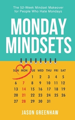 Monday Mindsets: A 52-Week Mindset Makeover for People Who Hate Mondays by Greenhaw, Jason