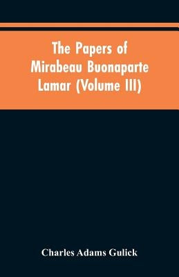 The papers of Mirabeau Buonaparte Lamar (Volume III) by Gulick, Charles Adams