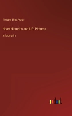 Heart-Histories and Life-Pictures: in large print by Arthur, Timothy Shay