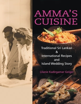 Amma's Cuisine: Traditional Sri Lankan & International Recipes and Island Wedding Story by Kadirgamar Geiger, Lilanie
