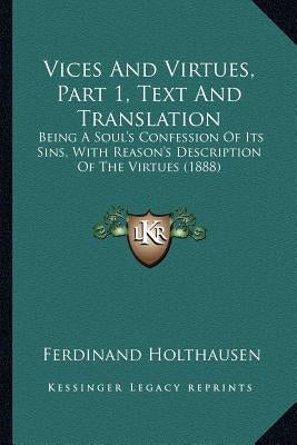Vices And Virtues, Part 1, Text And Translation: Being A Soul's Confession Of Its Sins, With Reason's Description Of The Virtues (1888) by Holthausen, Ferdinand