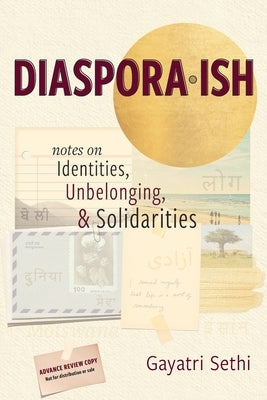 Diaspora-ish: Notes on Identities, Unbelonging, & Solidarities by Sethi, Gayatri